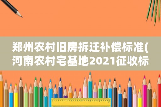 鄭州農村舊房拆遷補償標準(河南農村宅基地2021征收標準)
