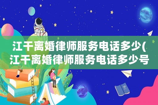 江干離婚律師服務(wù)電話多少(江干離婚律師服務(wù)電話多少號(hào)碼)