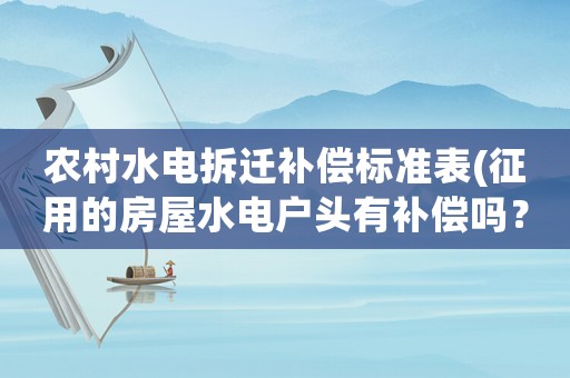 農村水電拆遷補償標準表(征用的房屋水電戶頭有補償嗎？)