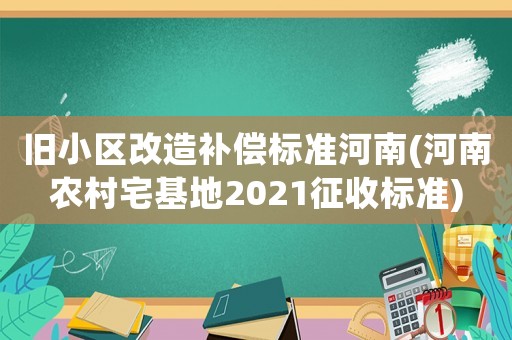 舊小區改造補償標準河南(河南農村宅基地2021征收標準)