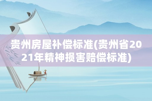 貴州房屋補償標準(貴州省2021年精神損害賠償標準)