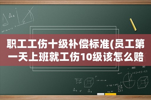 職工工傷十級補(bǔ)償標(biāo)準(zhǔn)(員工第一天上班就工傷10級該怎么賠償)