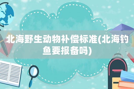 北海野生動物補償標準(北海釣魚要報備嗎)