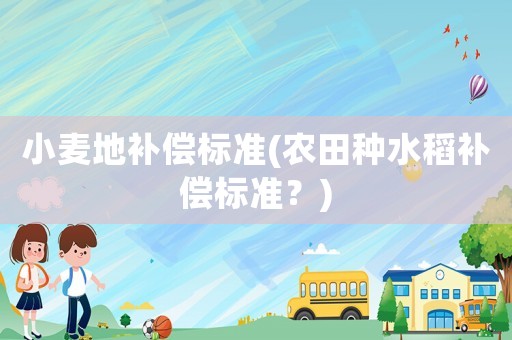 小麥地補償標準(農田種水稻補償標準？)