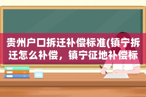 貴州戶口拆遷補償標準(鎮寧拆遷怎么補償，鎮寧征地補償標準？)