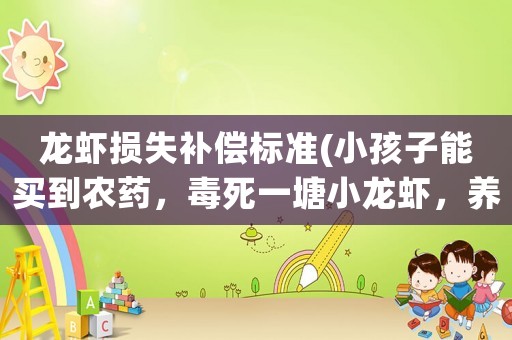 龍蝦損失補償標準(小孩子能買到農藥，毒死一塘小龍蝦，養殖戶損失6萬，這是誰的責任？你怎么看？)