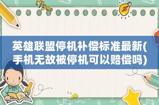 英雄聯盟停機補償標準最新(手機無故被停機可以賠償嗎)