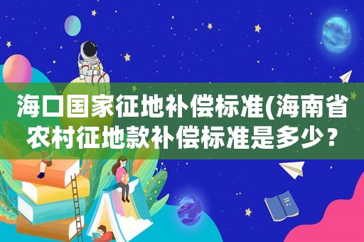 海口國家征地補償標(biāo)準(zhǔn)(海南省農(nóng)村征地款補償標(biāo)準(zhǔn)是多少？)