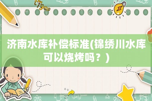 濟南水庫補償標準(錦繡川水庫可以燒烤嗎？)