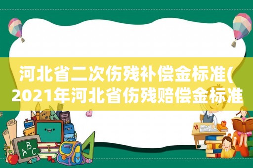 河北省二次傷殘補償金標準(2021年河北省傷殘賠償金標準？)