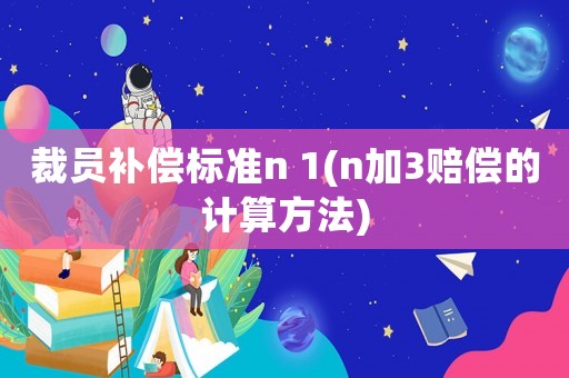 裁員補償標準n 1(n加3賠償的計算方法)