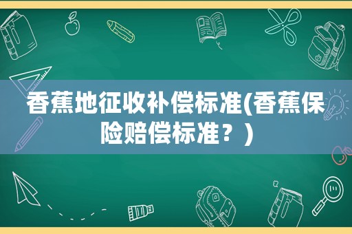 香蕉地征收補償標準(香蕉保險賠償標準？)