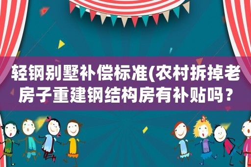 輕鋼別墅補償標(biāo)準(zhǔn)(農(nóng)村拆掉老房子重建鋼結(jié)構(gòu)房有補貼嗎？)