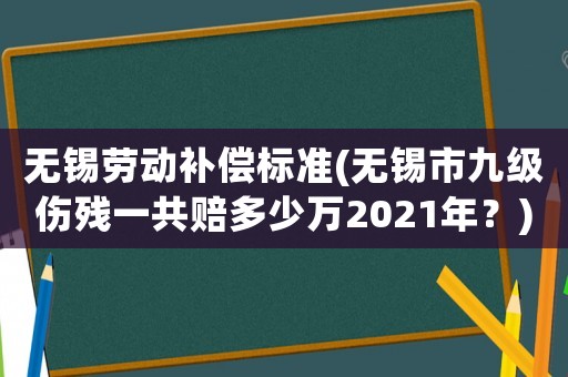 無錫勞動補償標準(無錫市九級傷殘一共賠多少萬2021年？)