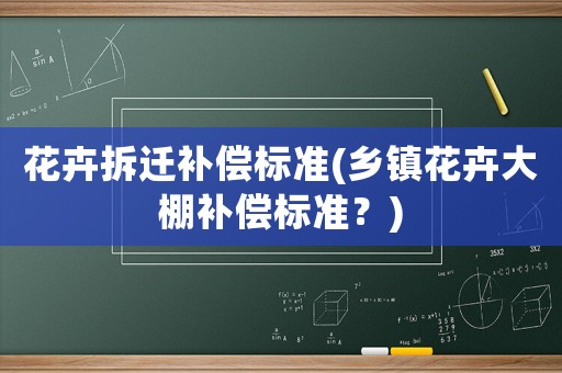 花卉拆遷補償標準(鄉鎮花卉大棚補償標準？)