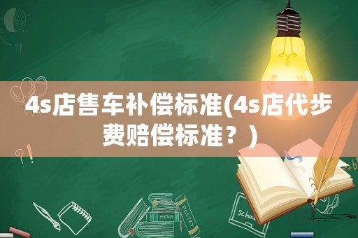 4s店售車補償標準(4s店代步費賠償標準？)