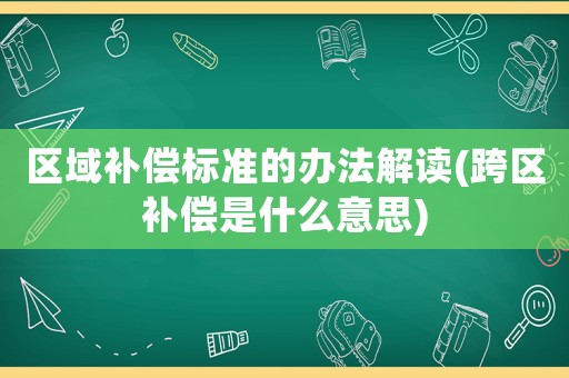 區域補償標準的辦法解讀(跨區補償是什么意思)