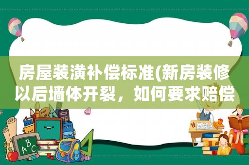 房屋裝潢補(bǔ)償標(biāo)準(zhǔn)(新房裝修以后墻體開(kāi)裂，如何要求賠償，應(yīng)該賠多少？)