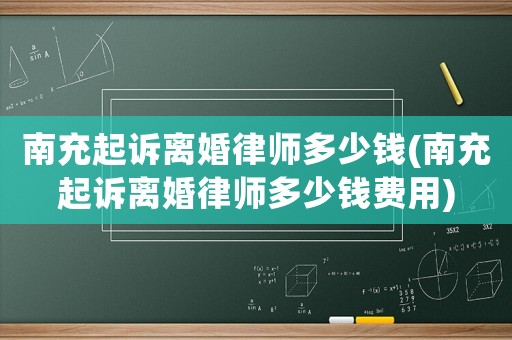 南充起訴離婚律師多少錢(南充起訴離婚律師多少錢費用)