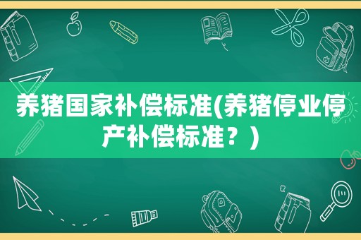 養豬國家補償標準(養豬停業停產補償標準？)
