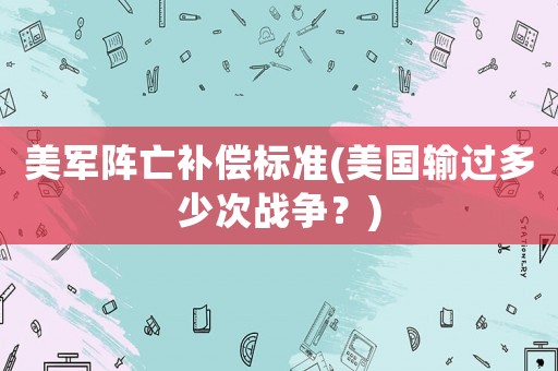 美軍陣亡補償標準(美國輸過多少次戰爭？)