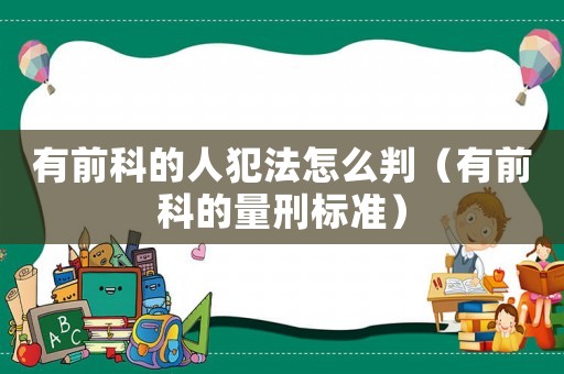 有前科的人犯法怎么判（有前科的量刑標準）