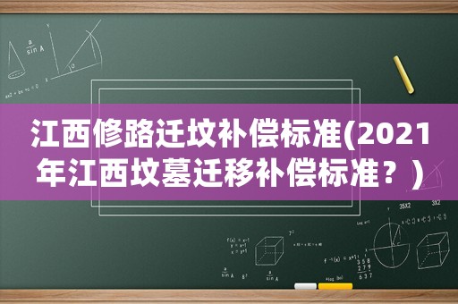 江西修路遷墳補償標準(2021年江西墳墓遷移補償標準？)