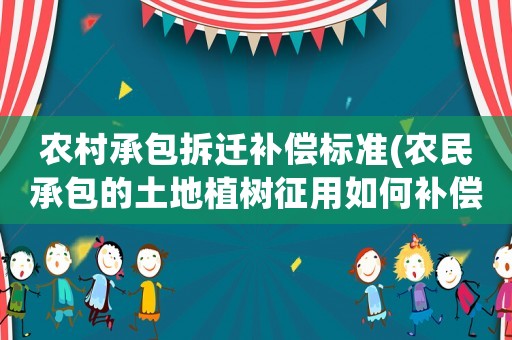 農村承包拆遷補償標準(農民承包的土地植樹征用如何補償？)