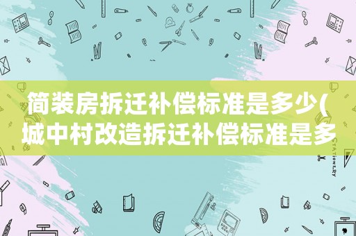 簡裝房拆遷補償標準是多少(城中村改造拆遷補償標準是多少？)
