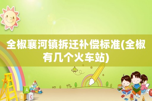 全椒襄河鎮拆遷補償標準(全椒有幾個火車站)