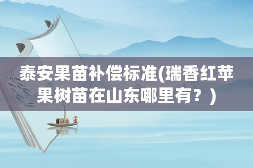 泰安果苗補償標準(瑞香紅蘋果樹苗在山東哪里有？)