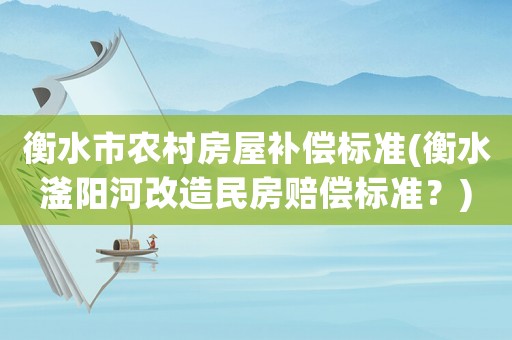衡水市農村房屋補償標準(衡水滏陽河改造民房賠償標準？)