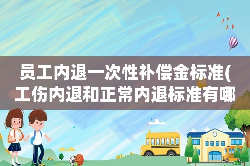 員工內退一次性補償金標準(工傷內退和正常內退標準有哪些？)