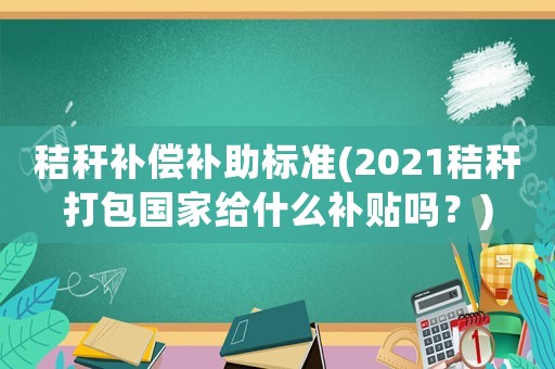 秸稈補償補助標準(2021秸稈打包國家給什么補貼嗎？)