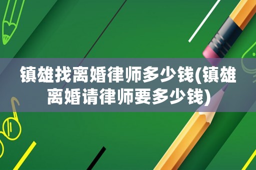 鎮雄找離婚律師多少錢(鎮雄離婚請律師要多少錢)