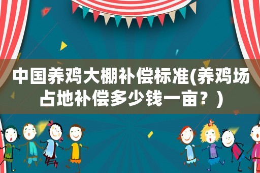 中國養(yǎng)雞大棚補償標準(養(yǎng)雞場占地補償多少錢一畝？)