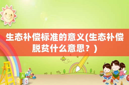 生態補償標準的意義(生態補償脫貧什么意思？)