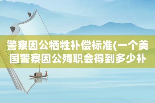 警察因公犧牲補償標準(一個美國警察因公殉職會得到多少補償？)
