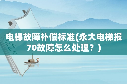 電梯故障補償標準(永大電梯報70故障怎么處理？)