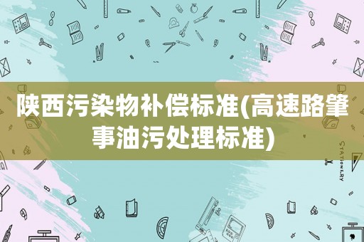 陜西污染物補償標準(高速路肇事油污處理標準)
