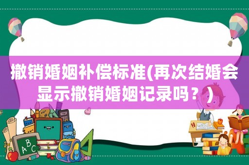 撤銷婚姻補償標準(再次結婚會顯示撤銷婚姻記錄嗎？)