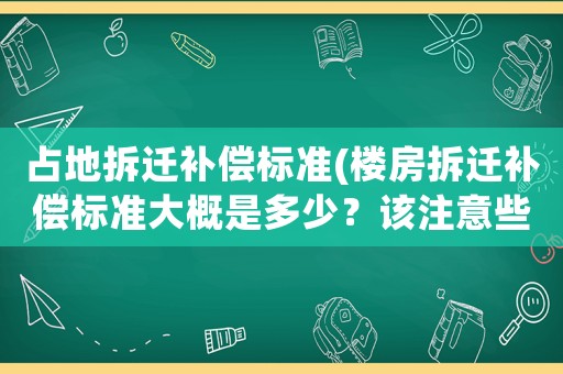 占地拆遷補(bǔ)償標(biāo)準(zhǔn)(樓房拆遷補(bǔ)償標(biāo)準(zhǔn)大概是多少？該注意些什么？)