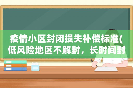 疫情小區封閉損失補償標準(低風險地區不解封，長時間封閉算不算非法拘禁)