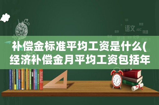 補償金標準平均工資是什么(經濟補償金月平均工資包括年底績效嗎？要注意什么？)