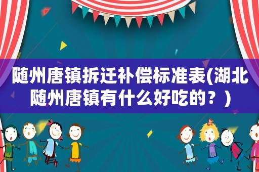 隨州唐鎮拆遷補償標準表(湖北隨州唐鎮有什么好吃的？)