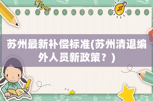 蘇州最新補償標準(蘇州清退編外人員新政策？)