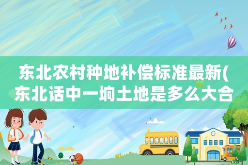 東北農村種地補償標準最新(東北話中一坰土地是多么大合多少畝)
