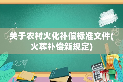 關于農村火化補償標準文件(火葬補償新規定)