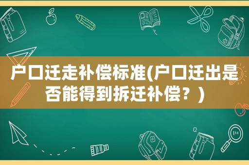 戶口遷走補償標準(戶口遷出是否能得到拆遷補償？)