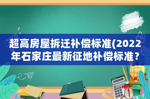 超高房屋拆遷補償標準(2022年石家莊最新征地補償標準？)